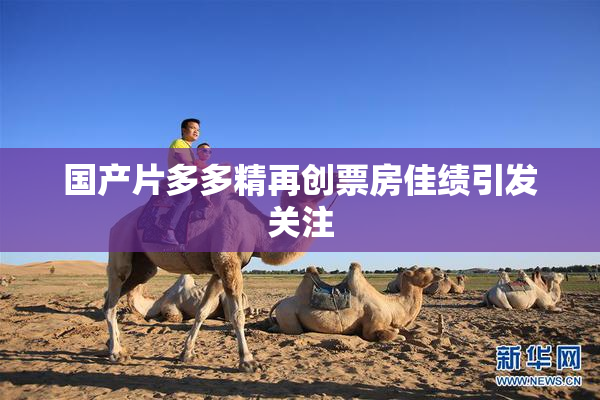 国产片多多精再创票房佳绩引发关注