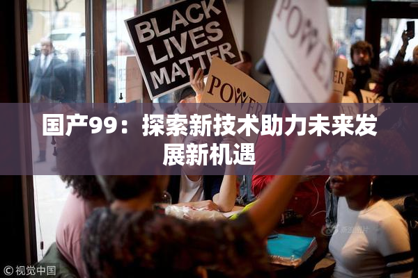 国产99：探索新技术助力未来发展新机遇