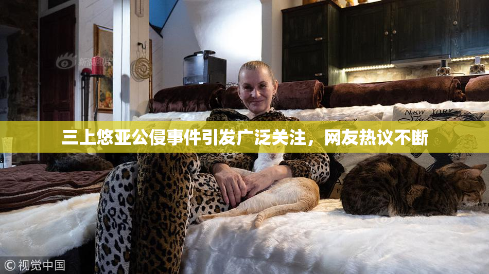 三上悠亚公侵事件引发广泛关注，网友热议不断