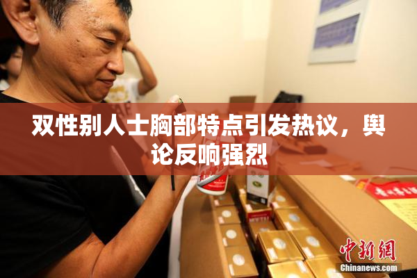 双性别人士胸部特点引发热议，舆论反响强烈