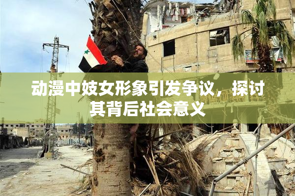 动漫中妓女形象引发争议，探讨其背后社会意义