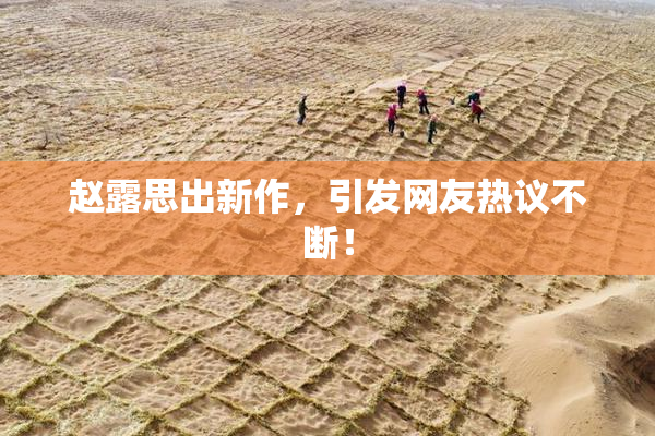 赵露思出新作，引发网友热议不断！