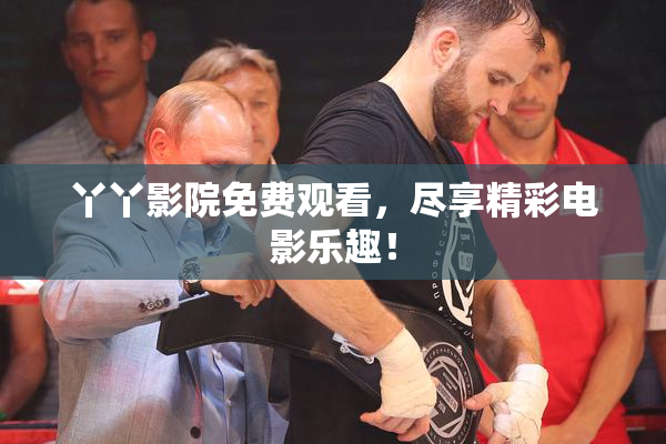 丫丫影院免费观看，尽享精彩电影乐趣！