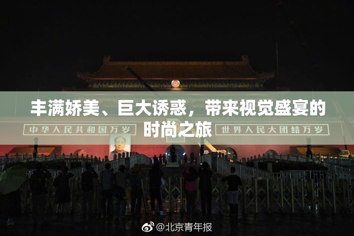 丰满娇美、巨大诱惑，带来视觉盛宴的时尚之旅