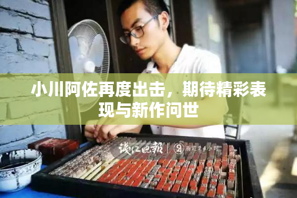 小川阿佐再度出击，期待精彩表现与新作问世