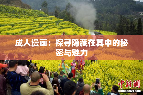 成人漫画：探寻隐藏在其中的秘密与魅力
