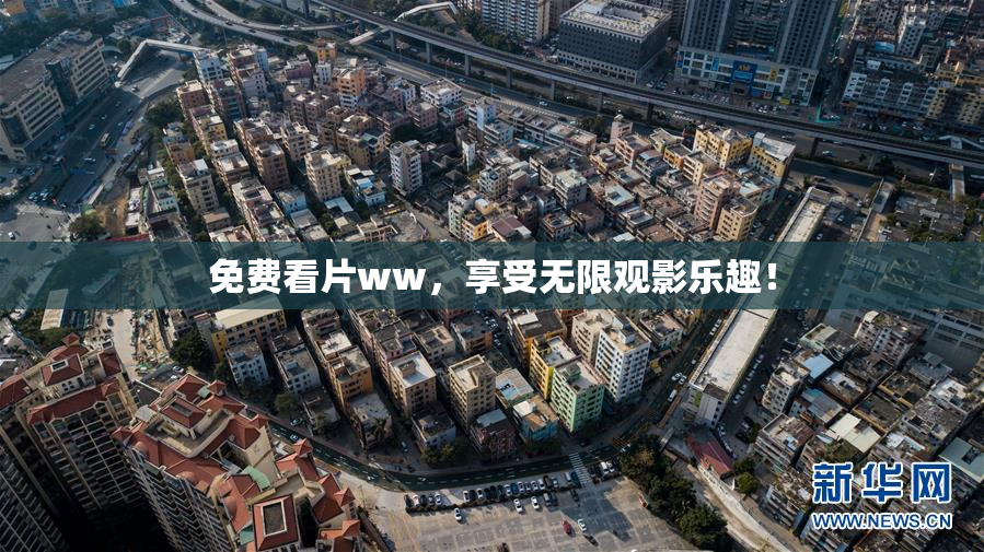 免费看片ww，享受无限观影乐趣！