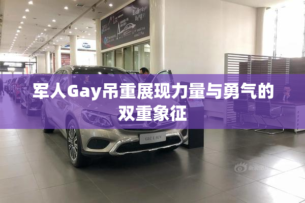 军人Gay吊重展现力量与勇气的双重象征