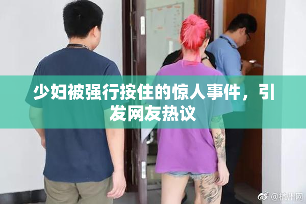 少妇被强行按住的惊人事件，引发网友热议