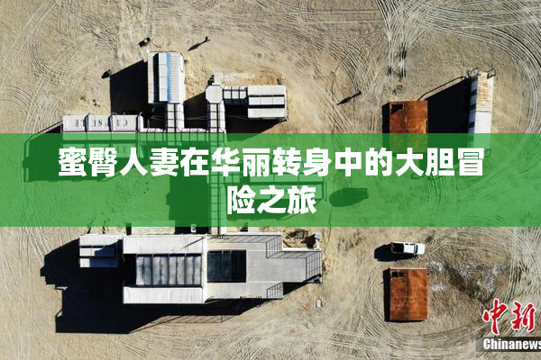 蜜臀人妻在华丽转身中的大胆冒险之旅