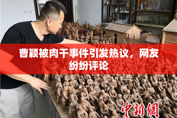 曹颖被肉干事件引发热议，网友纷纷评论