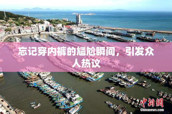 忘记穿内裤的尴尬瞬间，引发众人热议