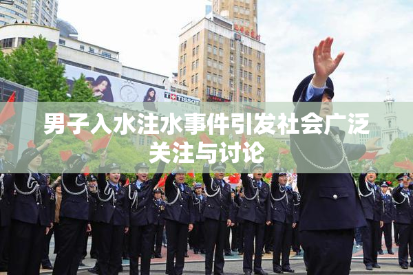 男子入水注水事件引发社会广泛关注与讨论