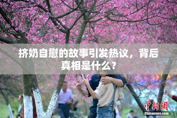 挤奶自慰的故事引发热议，背后真相是什么？