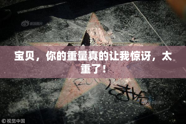 宝贝，你的重量真的让我惊讶，太重了！