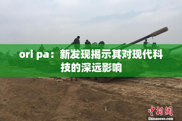 ori pa：新发现揭示其对现代科技的深远影响