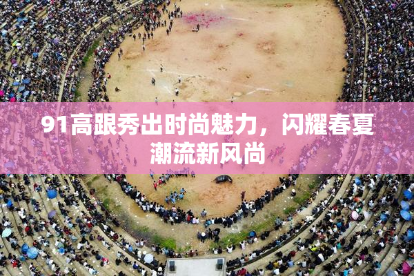 91高跟秀出时尚魅力，闪耀春夏潮流新风尚