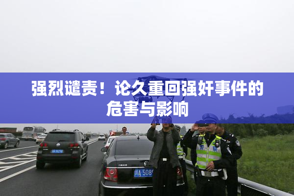 强烈谴责！论久重回强奸事件的危害与影响
