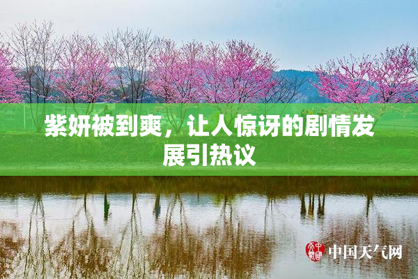 紫妍被到爽，让人惊讶的剧情发展引热议