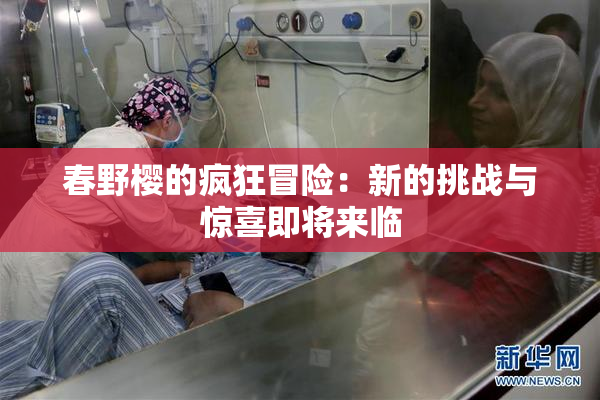 春野樱的疯狂冒险：新的挑战与惊喜即将来临