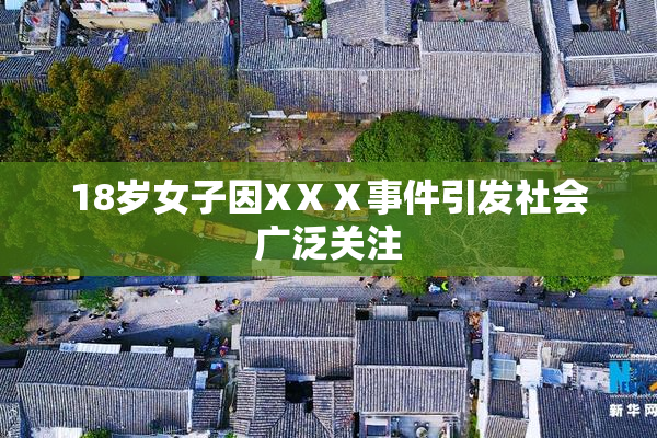 18岁女子因XⅩⅩ事件引发社会广泛关注