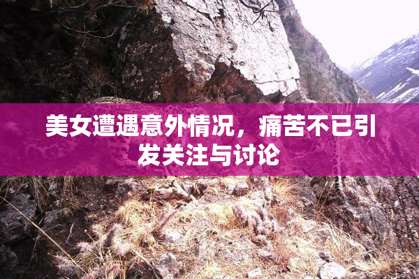 美女遭遇意外情况，痛苦不已引发关注与讨论