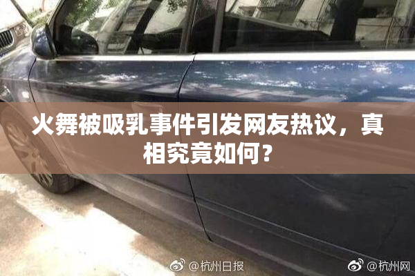 火舞被吸乳事件引发网友热议，真相究竟如何？