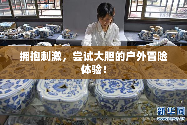 拥抱刺激，尝试大胆的户外冒险体验！