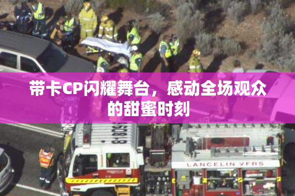 带卡CP闪耀舞台，感动全场观众的甜蜜时刻