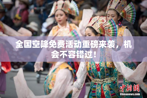 全国空降免费活动重磅来袭，机会不容错过！
