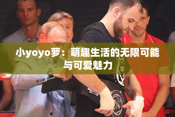 小yoyo萝：萌趣生活的无限可能与可爱魅力