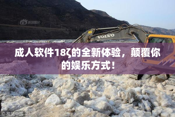 成人软件18ζ的全新体验，颠覆你的娱乐方式！