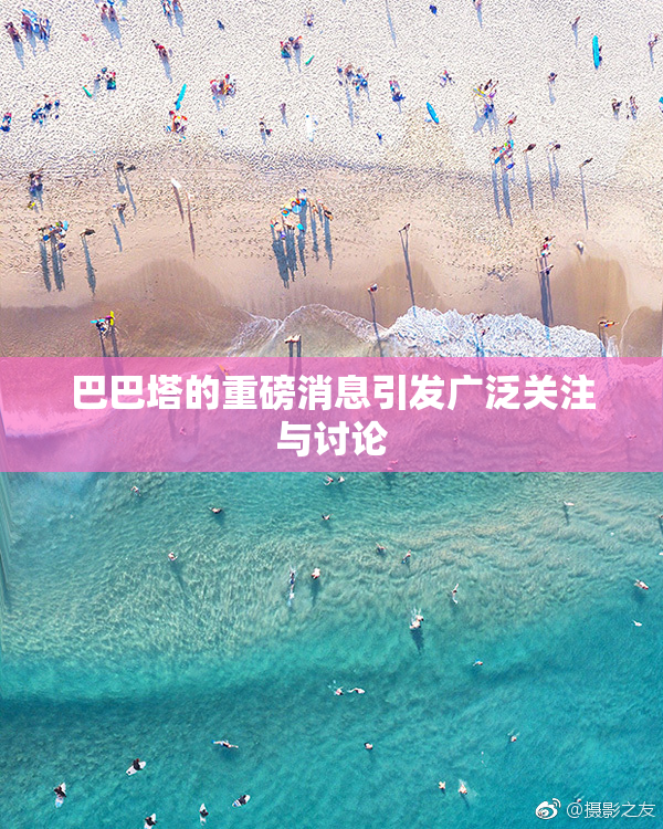 巴巴塔的重磅消息引发广泛关注与讨论