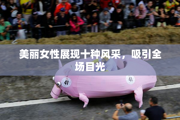 美丽女性展现十种风采，吸引全场目光