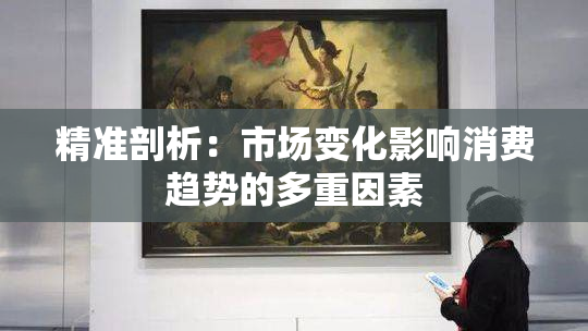 精准剖析：市场变化影响消费趋势的多重因素