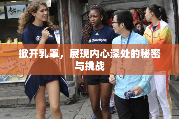 掀开乳罩，展现内心深处的秘密与挑战