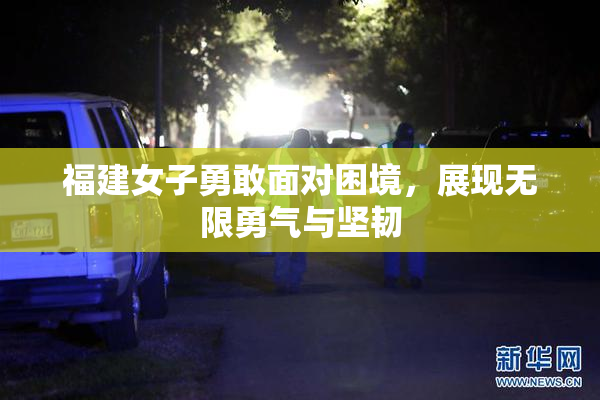 福建女子勇敢面对困境，展现无限勇气与坚韧
