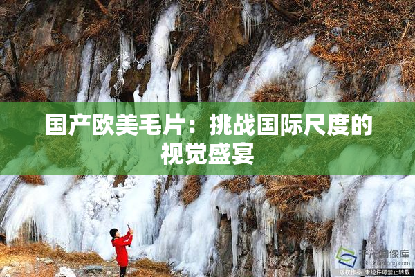 国产欧美毛片：挑战国际尺度的视觉盛宴