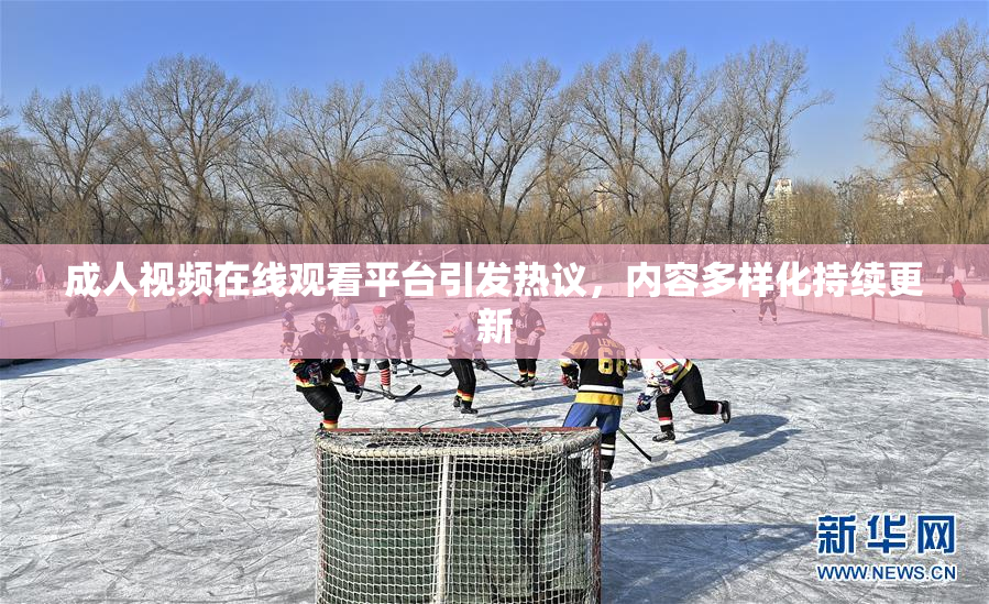 成人视频在线观看平台引发热议，内容多样化持续更新