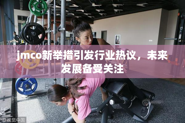 jmco新举措引发行业热议，未来发展备受关注