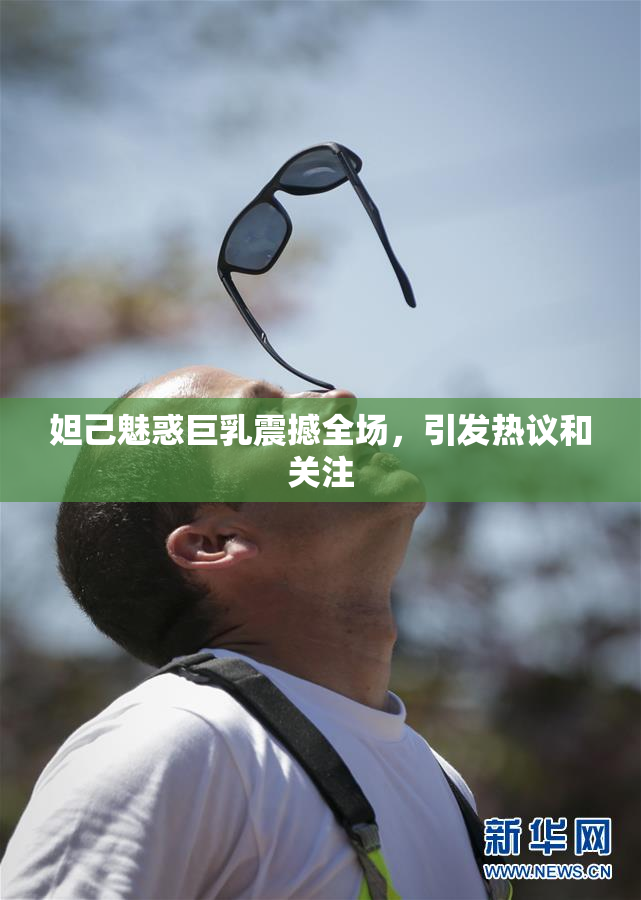 妲己魅惑巨乳震撼全场，引发热议和关注