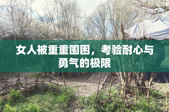 女人被重重围困，考验耐心与勇气的极限