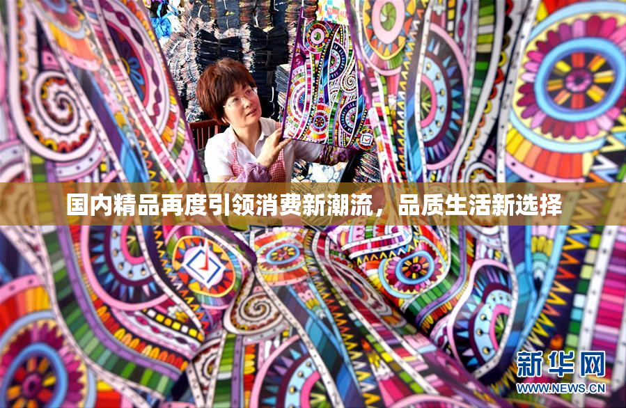 国内精品再度引领消费新潮流，品质生活新选择