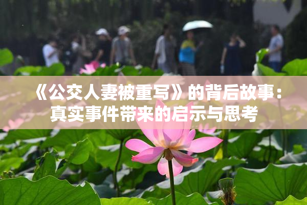 《公交人妻被重写》的背后故事：真实事件带来的启示与思考
