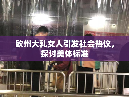 欧州大乳女人引发社会热议，探讨美体标准