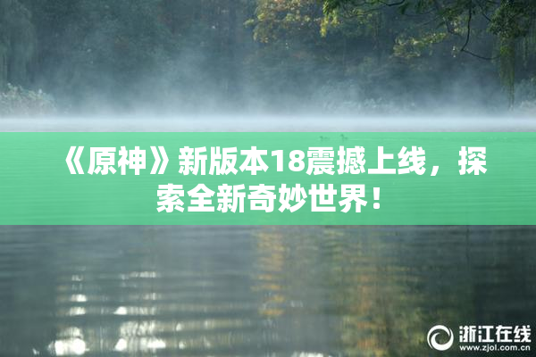 《原神》新版本18震撼上线，探索全新奇妙世界！