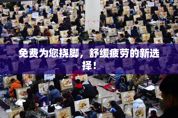 免费为您挠脚，舒缓疲劳的新选择！