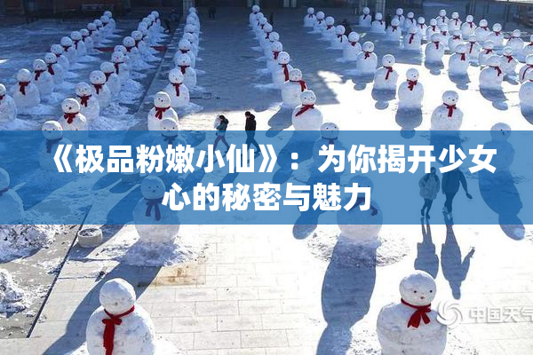 《极品粉嫩小仙》：为你揭开少女心的秘密与魅力