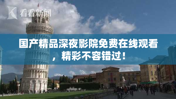 国产精品深夜影院免费在线观看，精彩不容错过！
