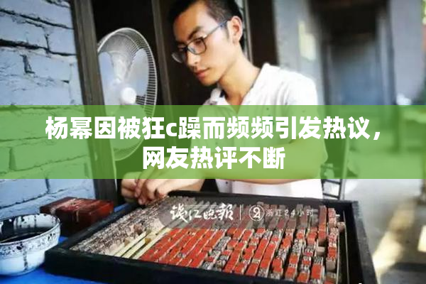 杨幂因被狂c躁而频频引发热议，网友热评不断